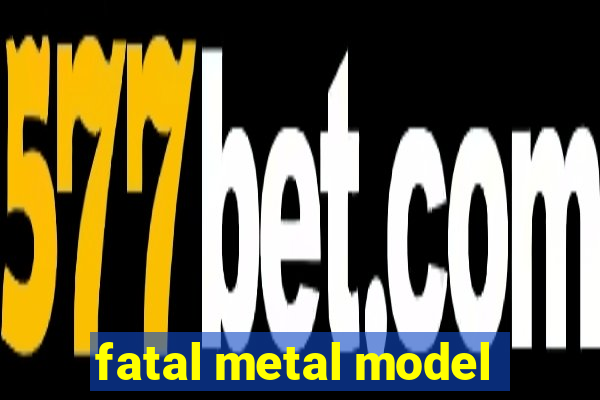 fatal metal model